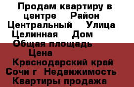 Продам квартиру в центре  › Район ­ Центральный  › Улица ­ Целинная  › Дом ­ 12 › Общая площадь ­ 60 › Цена ­ 4 200 000 - Краснодарский край, Сочи г. Недвижимость » Квартиры продажа   
